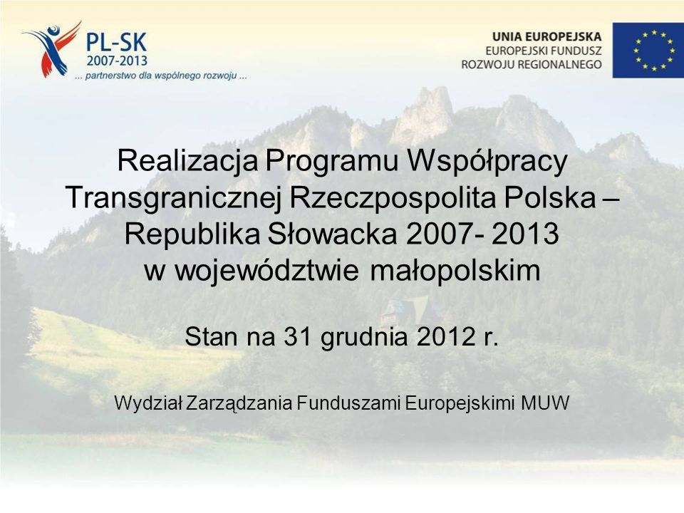 Realizacja Programu Współpracy Transgranicznej Rzeczpospolita Polska – Republika Słowacka w województwie małopolskim Stan na 31 grudnia 2012 r.