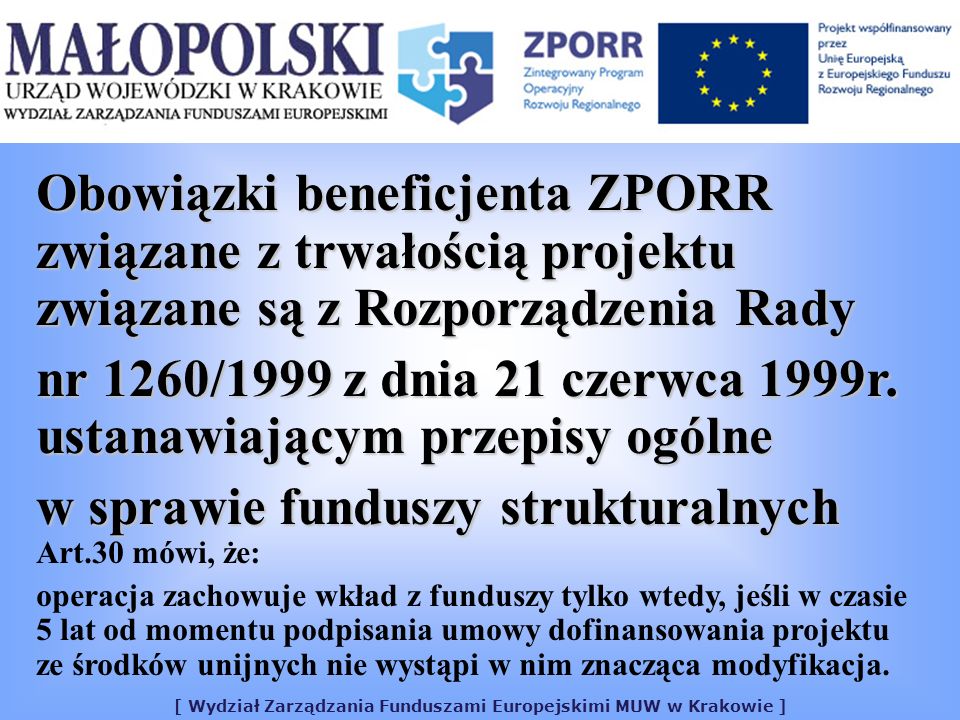 [ Wydział Zarządzania Funduszami Europejskimi MUW w Krakowie ] Obowiązki beneficjenta ZPORR związane z trwałością projektu związane są z Rozporządzenia Rady nr 1260/1999 z dnia 21 czerwca 1999r.