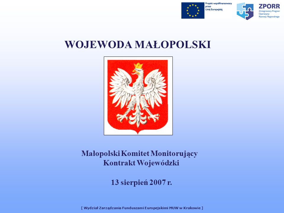 [ Wydział Zarządzania Funduszami Europejskimi MUW w Krakowie ] WOJEWODA MAŁOPOLSKI Małopolski Komitet Monitorujący Kontrakt Wojewódzki 13 sierpień 2007 r.