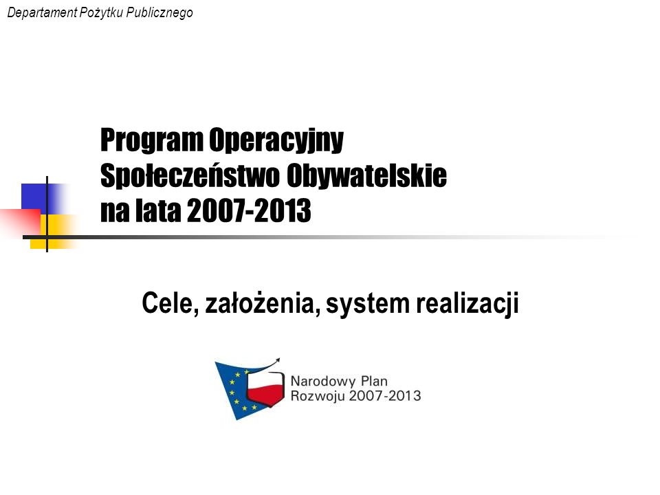 Program Operacyjny Społeczeństwo Obywatelskie na lata Cele, założenia, system realizacji Departament Pożytku Publicznego