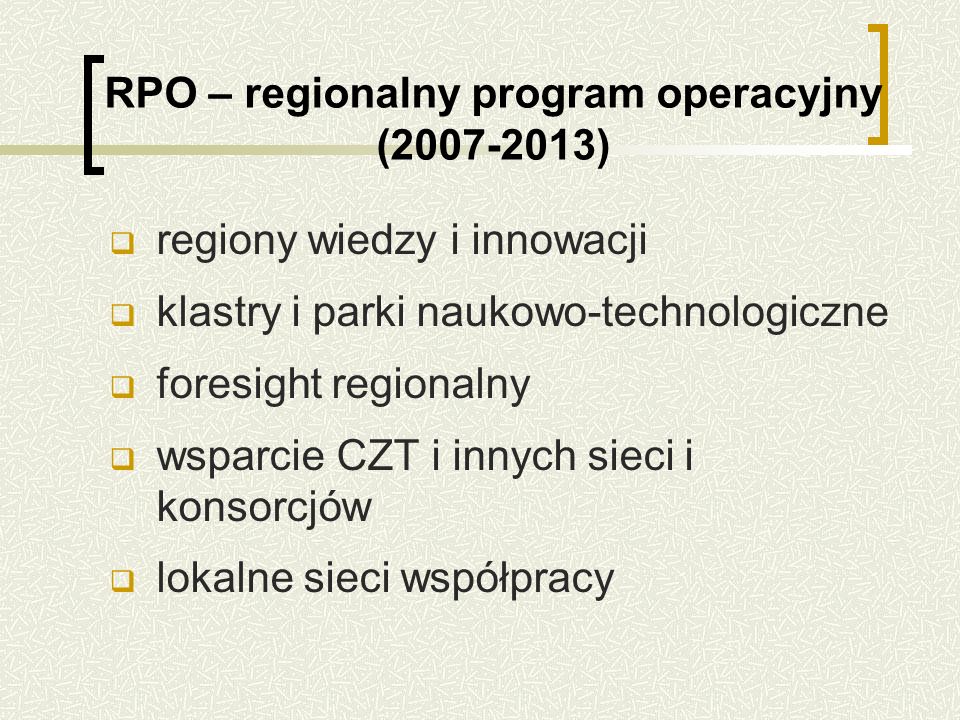 RPO – regionalny program operacyjny ( ) regiony wiedzy i innowacji klastry i parki naukowo-technologiczne foresight regionalny wsparcie CZT i innych sieci i konsorcjów lokalne sieci współpracy
