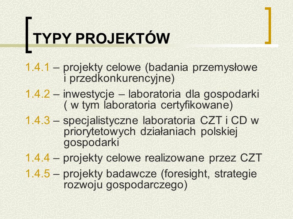 TYPY PROJEKTÓW – projekty celowe (badania przemysłowe i przedkonkurencyjne) – inwestycje – laboratoria dla gospodarki ( w tym laboratoria certyfikowane) – specjalistyczne laboratoria CZT i CD w priorytetowych działaniach polskiej gospodarki – projekty celowe realizowane przez CZT – projekty badawcze (foresight, strategie rozwoju gospodarczego)