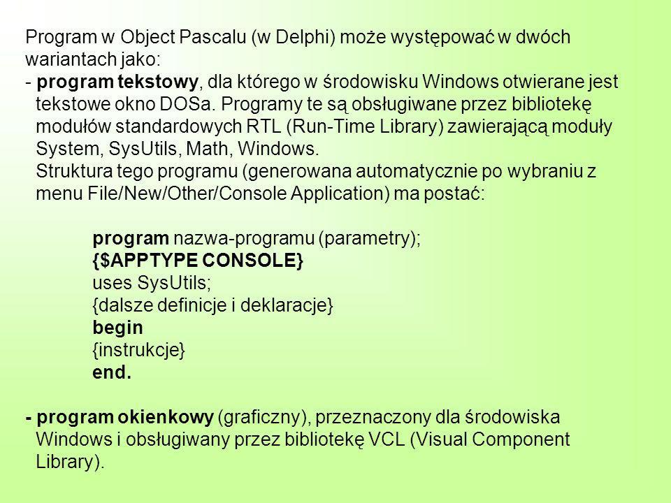 Program w Object Pascalu (w Delphi) może występować w dwóch wariantach jako: - program tekstowy, dla którego w środowisku Windows otwierane jest tekstowe okno DOSa.