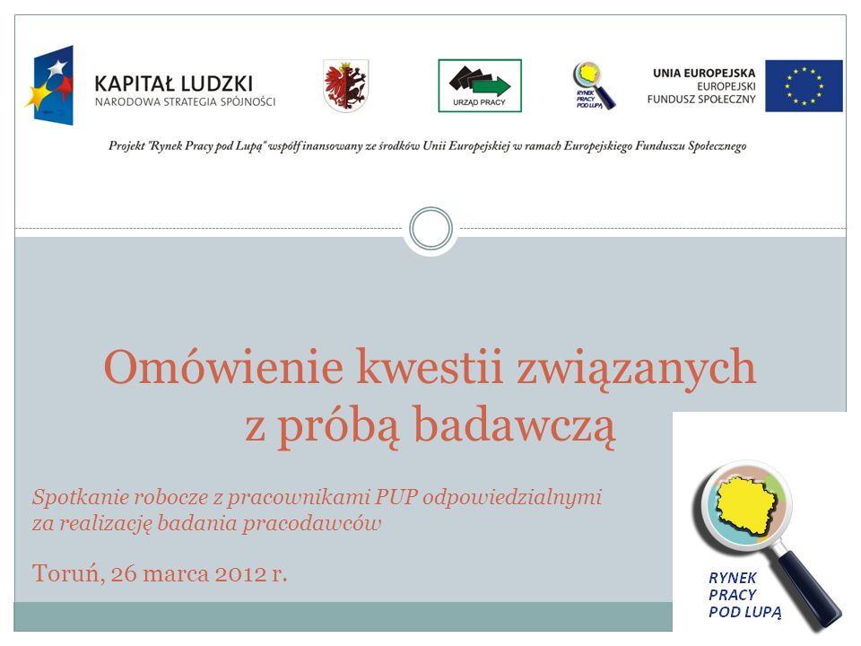 Omówienie kwestii związanych z próbą badawczą Spotkanie robocze z pracownikami PUP odpowiedzialnymi za realizację badania pracodawców Toruń, 26 marca 2012 r.