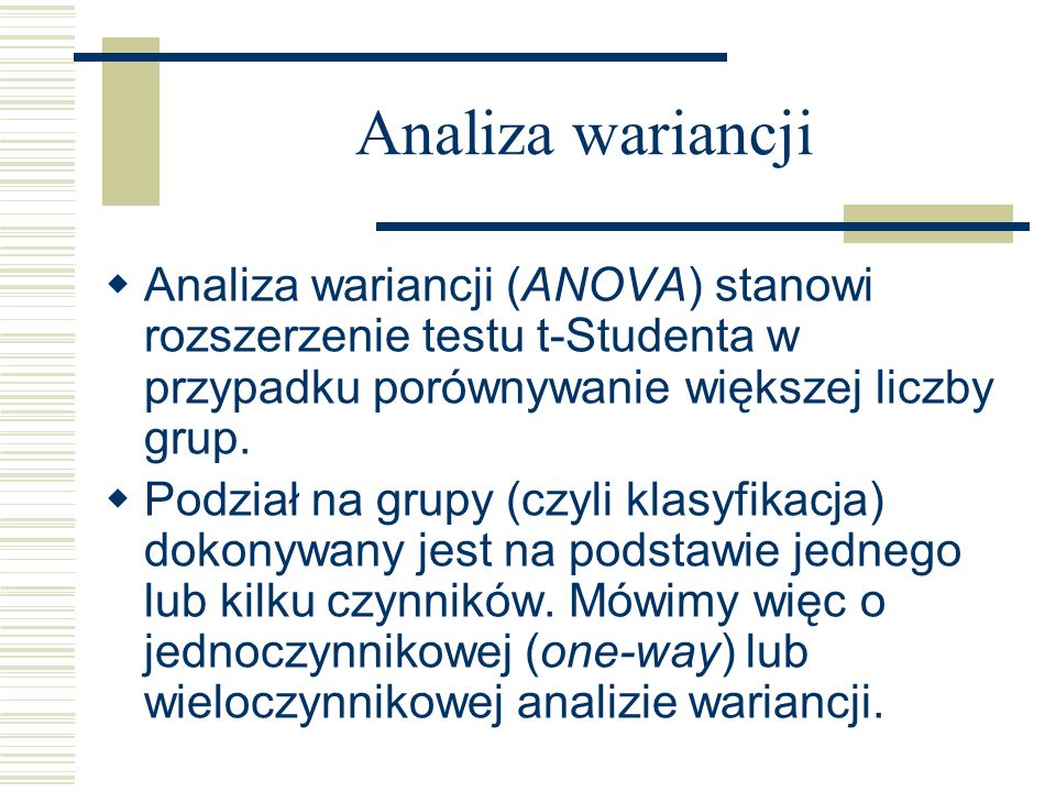 Analiza wariancji Analiza wariancji (ANOVA) stanowi rozszerzenie testu t-Studenta w przypadku porównywanie większej liczby grup.