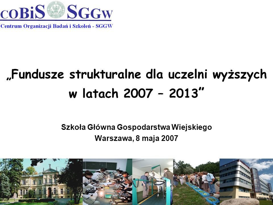 Fundusze strukturalne dla uczelni wyższych w latach 2007 – 2013 Szkoła Główna Gospodarstwa Wiejskiego Warszawa, 8 maja 2007