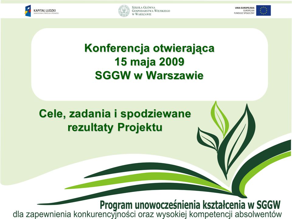Konferencja otwierająca 15 maja 2009 SGGW w Warszawie Cele, zadania i spodziewane rezultaty Projektu