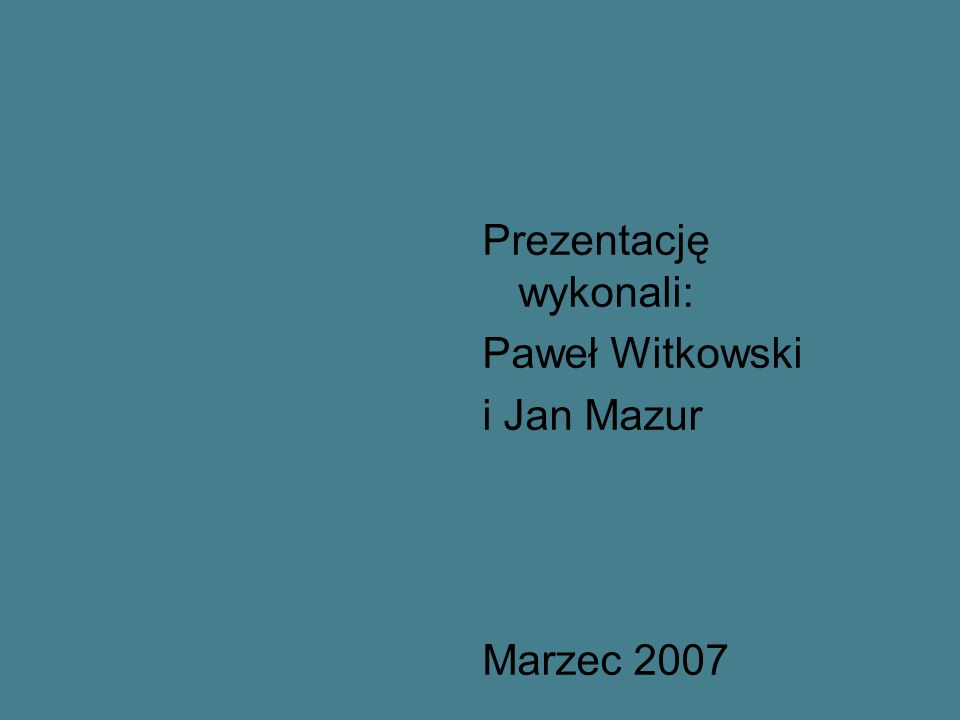 Prezentację wykonali: Paweł Witkowski i Jan Mazur Marzec 2007