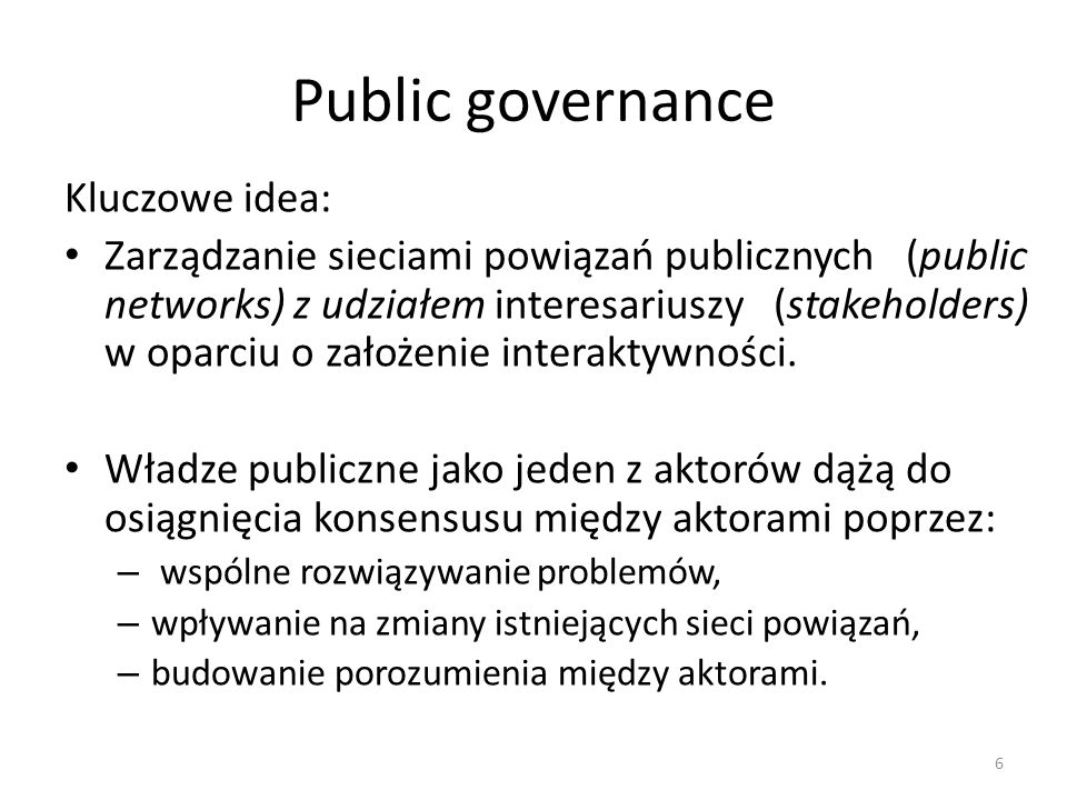 Public governance Kluczowe idea: Zarządzanie sieciami powiązań publicznych (public networks) z udziałem interesariuszy (stakeholders) w oparciu o założenie interaktywności.