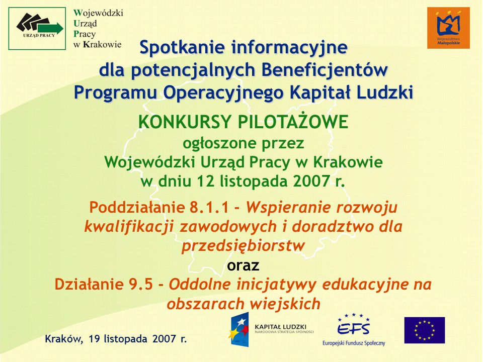 Spotkanie informacyjne dla potencjalnych Beneficjentów Programu Operacyjnego Kapitał Ludzki KONKURSY PILOTAŻOWE ogłoszone przez Wojewódzki Urząd Pracy w Krakowie w dniu 12 listopada 2007 r.