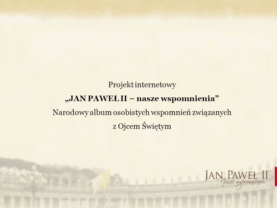 Projekt internetowy JAN PAWEŁ II – nasze wspomnienia Narodowy album osobistych wspomnień związanych z Ojcem Świętym
