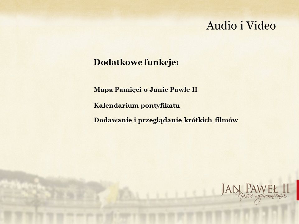 Audio i Video Dodatkowe funkcje: Mapa Pamięci o Janie Pawle II Kalendarium pontyfikatu Dodawanie i przeglądanie krótkich filmów