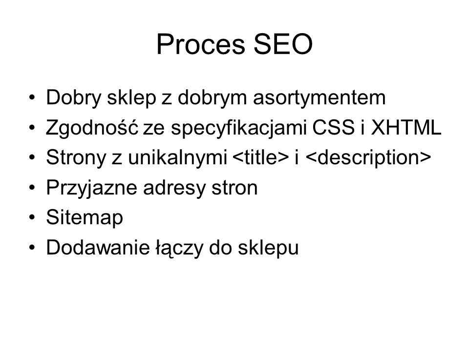 Proces SEO Dobry sklep z dobrym asortymentem Zgodność ze specyfikacjami CSS i XHTML Strony z unikalnymi i Przyjazne adresy stron Sitemap Dodawanie łączy do sklepu