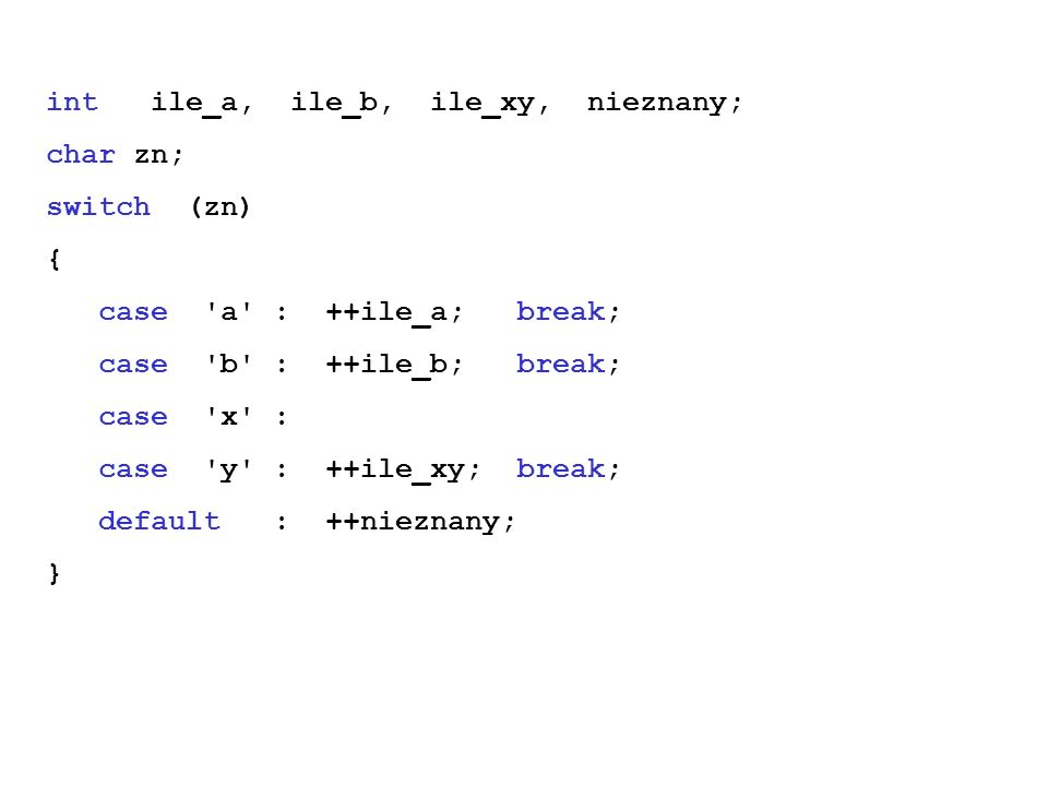 int ile_a, ile_b, ile_xy, nieznany; char zn; switch (zn) { case a : ++ile_a; break; case b : ++ile_b; break; case x : case y : ++ile_xy; break; default : ++nieznany; }
