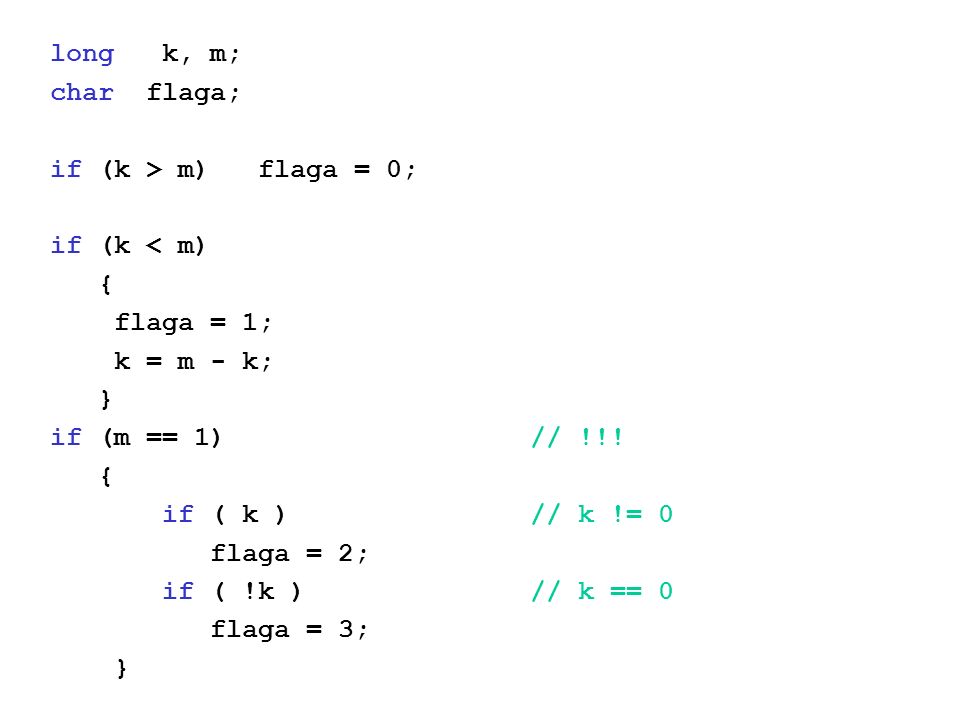 long k, m; char flaga; if (k > m) flaga = 0; if (k < m) { flaga = 1; k = m - k; } if (m == 1)// !!.