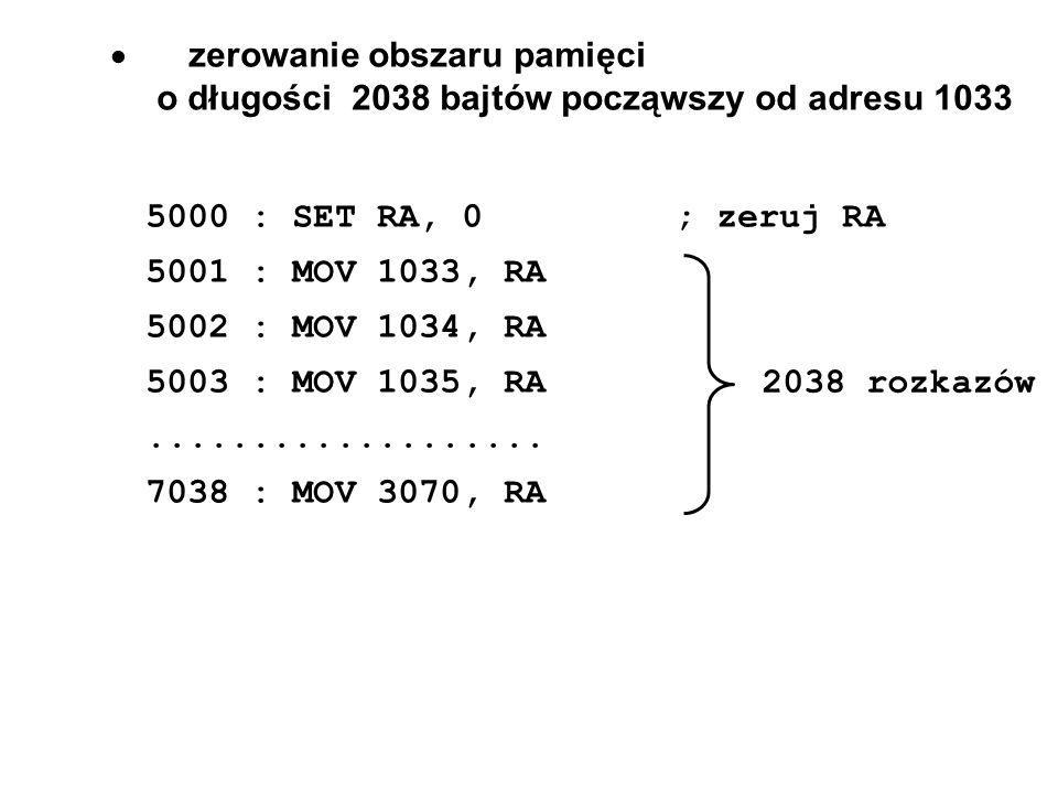 zerowanie obszaru pamięci o długości 2038 bajtów począwszy od adresu : SET RA, 0; zeruj RA 5001 : MOV 1033, RA 5002 : MOV 1034, RA 5003 : MOV 1035, RA