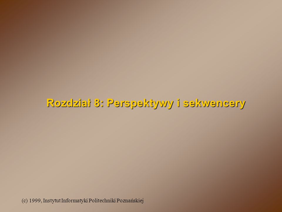 (c) 1999, Instytut Informatyki Politechniki Poznańskiej Rozdział 8: Perspektywy i sekwencery