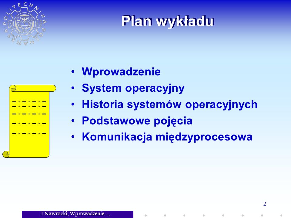 J.Nawrocki, Wprowadzenie.., Wykład 7 2 Plan wykładu Wprowadzenie System operacyjny Historia systemów operacyjnych Podstawowe pojęcia Komunikacja międzyprocesowa