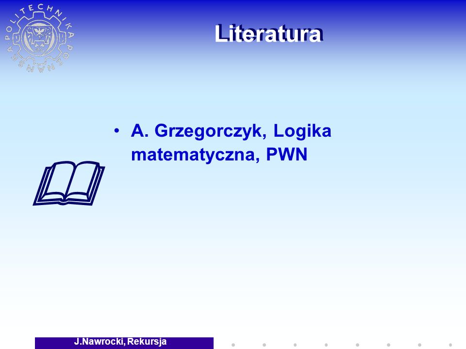 J.Nawrocki, Rekursja Literatura A. Grzegorczyk, Logika matematyczna, PWN