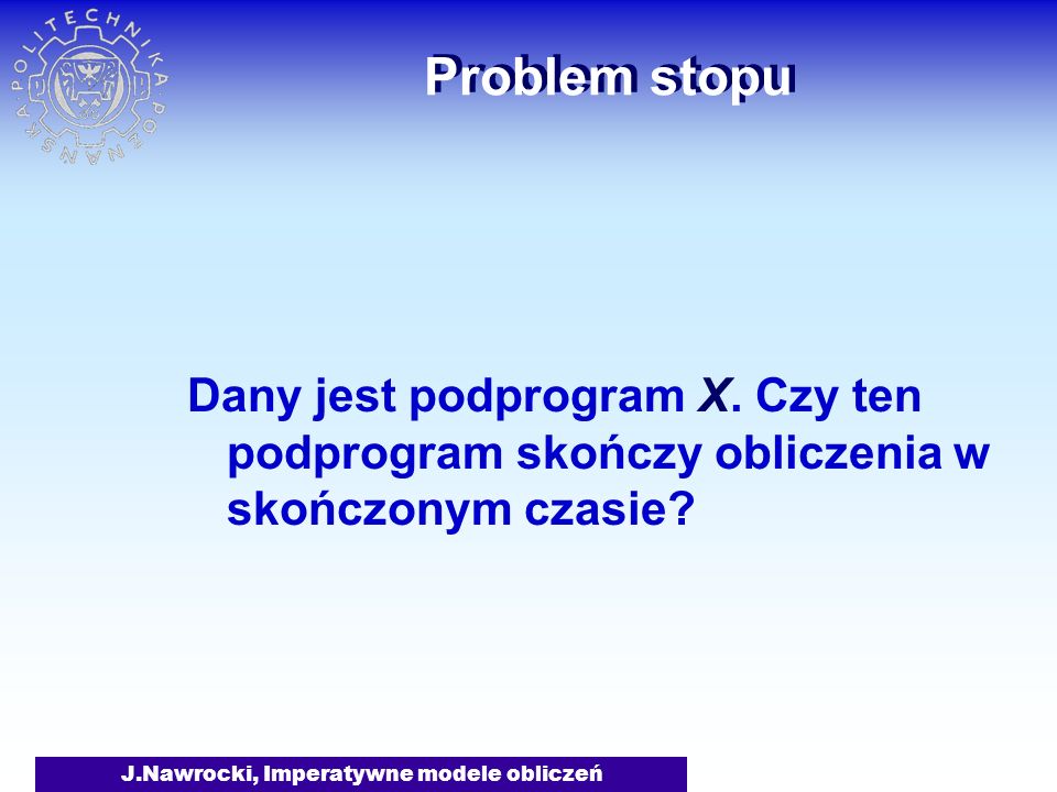 J.Nawrocki, Imperatywne modele obliczeń Problem stopu Dany jest podprogram X.