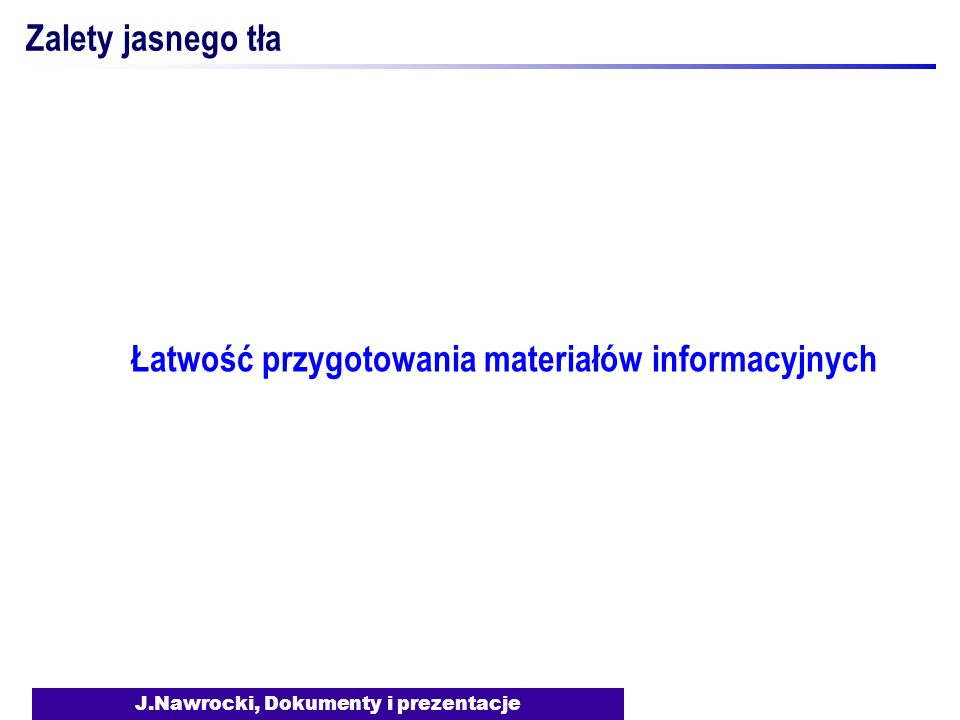 J.Nawrocki, Dokumenty i prezentacje Zalety jasnego tła Łatwość przygotowania materiałów informacyjnych