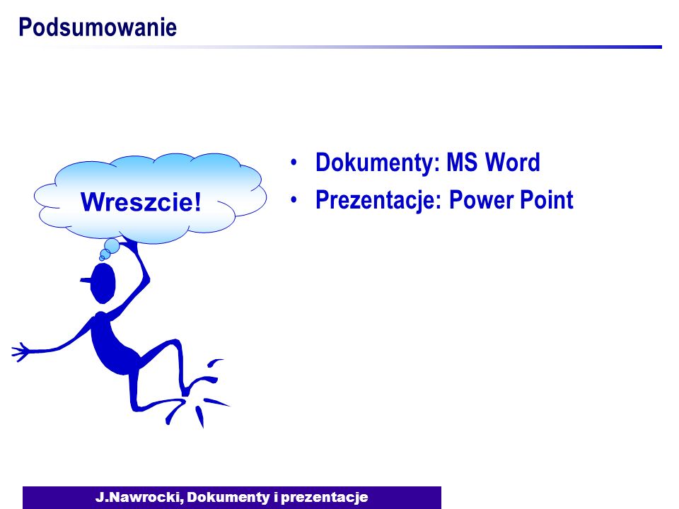 J.Nawrocki, Dokumenty i prezentacje Podsumowanie Dokumenty: MS Word Prezentacje: Power Point Wreszcie!