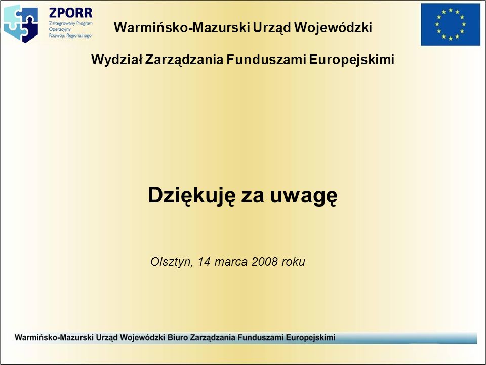 Warmińsko-Mazurski Urząd Wojewódzki Wydział Zarządzania Funduszami Europejskimi Dziękuję za uwagę Olsztyn, 14 marca 2008 roku