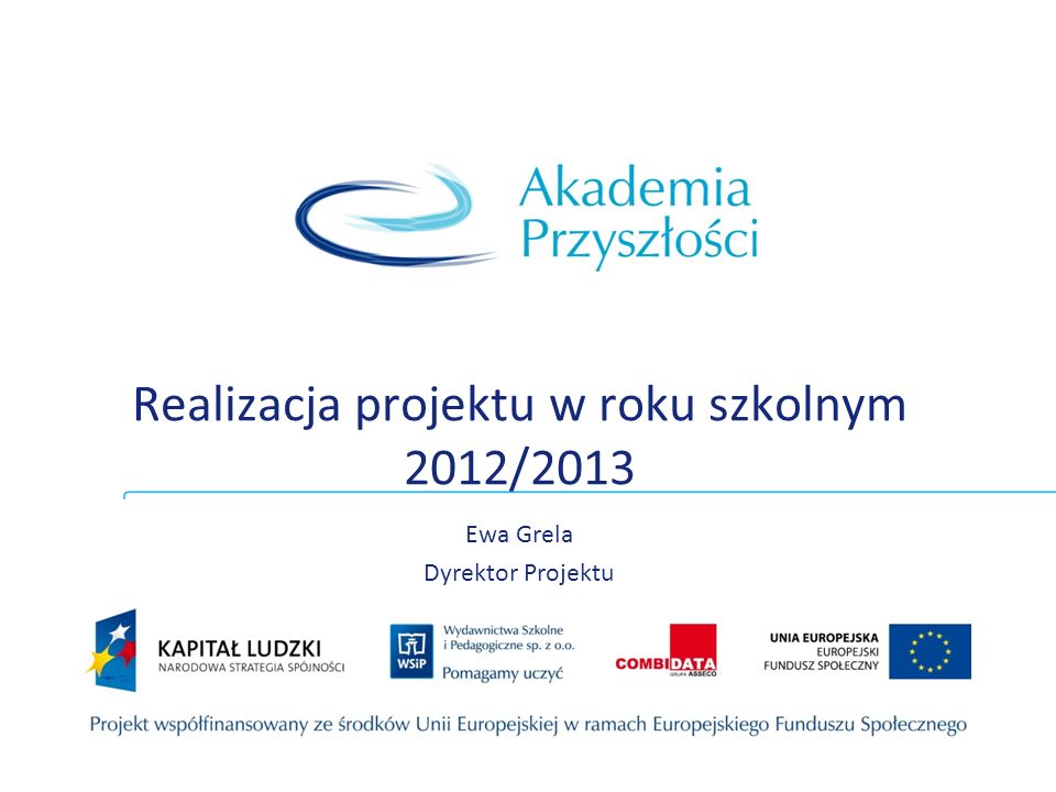 Realizacja projektu w roku szkolnym 2012/2013 Ewa Grela Dyrektor Projektu