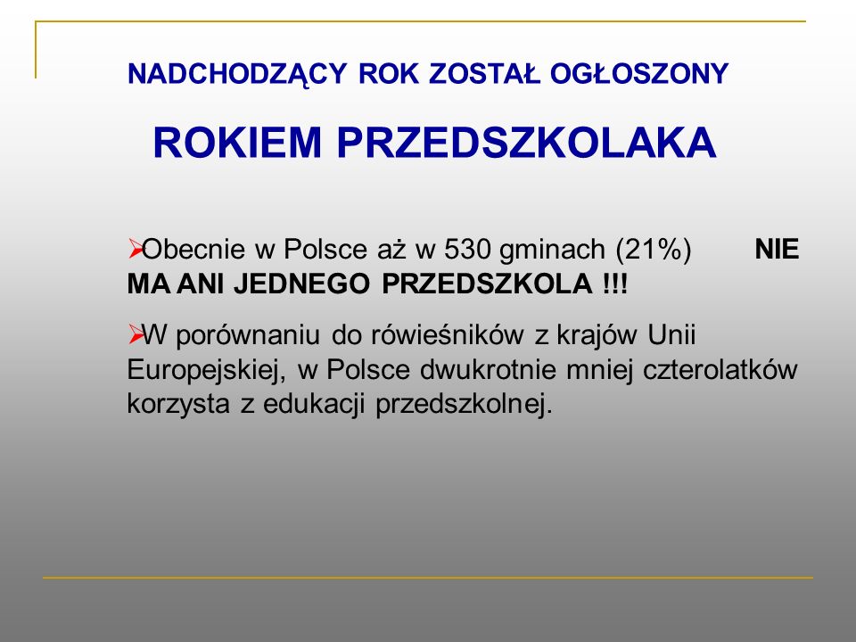 NADCHODZĄCY ROK ZOSTAŁ OGŁOSZONY ROKIEM PRZEDSZKOLAKA Obecnie w Polsce aż w 530 gminach (21%) NIE MA ANI JEDNEGO PRZEDSZKOLA !!.