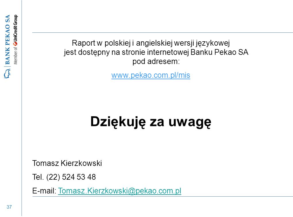 37 Raport w polskiej i angielskiej wersji językowej jest dostępny na stronie internetowej Banku Pekao SA pod adresem:   Dziękuję za uwagę Tomasz Kierzkowski Tel.