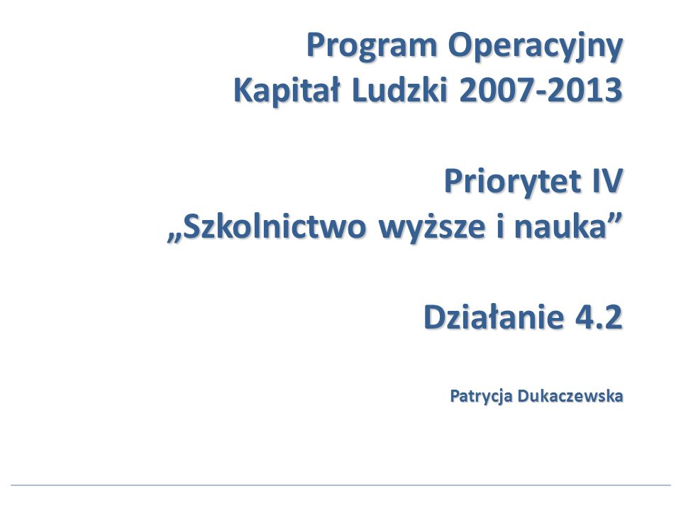 Program Operacyjny Kapitał Ludzki Priorytet IV Szkolnictwo wyższe i nauka Działanie 4.2 Patrycja Dukaczewska