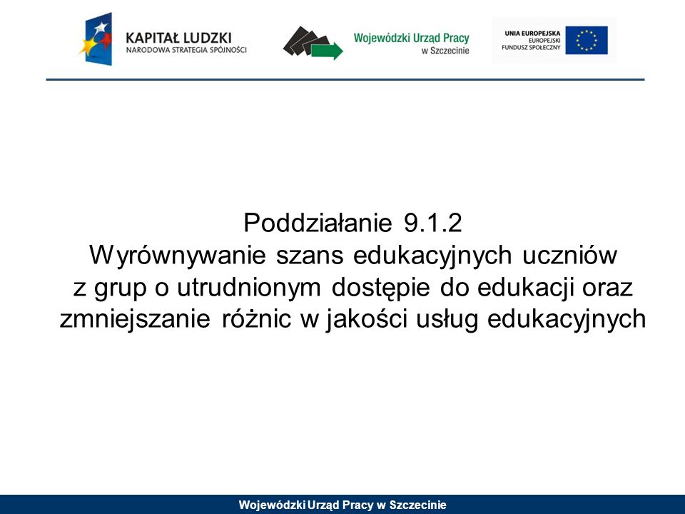 Wojewódzki Urząd Pracy w Szczecinie Poddziałanie Wyrównywanie szans edukacyjnych uczniów z grup o utrudnionym dostępie do edukacji oraz zmniejszanie różnic w jakości usług edukacyjnych