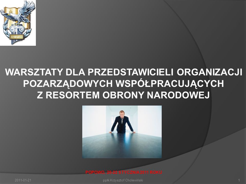 ppłk Krzysztof Cholewiński WARSZTATY DLA PRZEDSTAWICIELI ORGANIZACJI POZARZĄDOWYCH WSPÓŁPRACUJĄCYCH Z RESORTEM OBRONY NARODOWEJ POPOWO, STYCZNIA 2011 ROKU