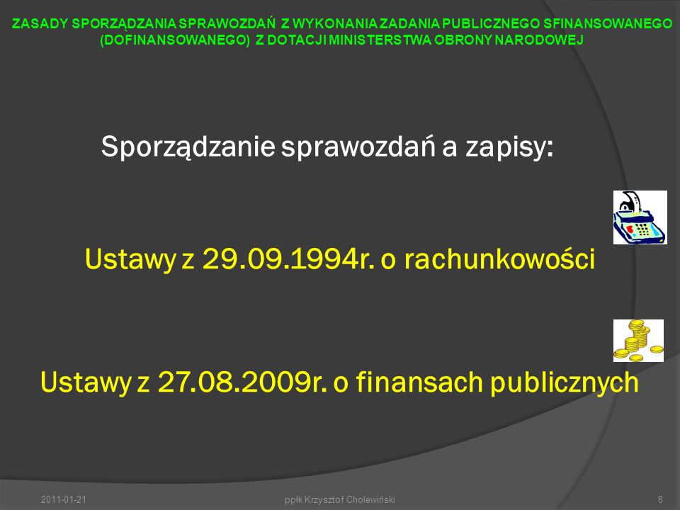 Sporządzanie sprawozdań a zapisy: ppłk Krzysztof Cholewiński8 ZASADY SPORZĄDZANIA SPRAWOZDAŃ Z WYKONANIA ZADANIA PUBLICZNEGO SFINANSOWANEGO (DOFINANSOWANEGO) Z DOTACJI MINISTERSTWA OBRONY NARODOWEJ Ustawy z r.
