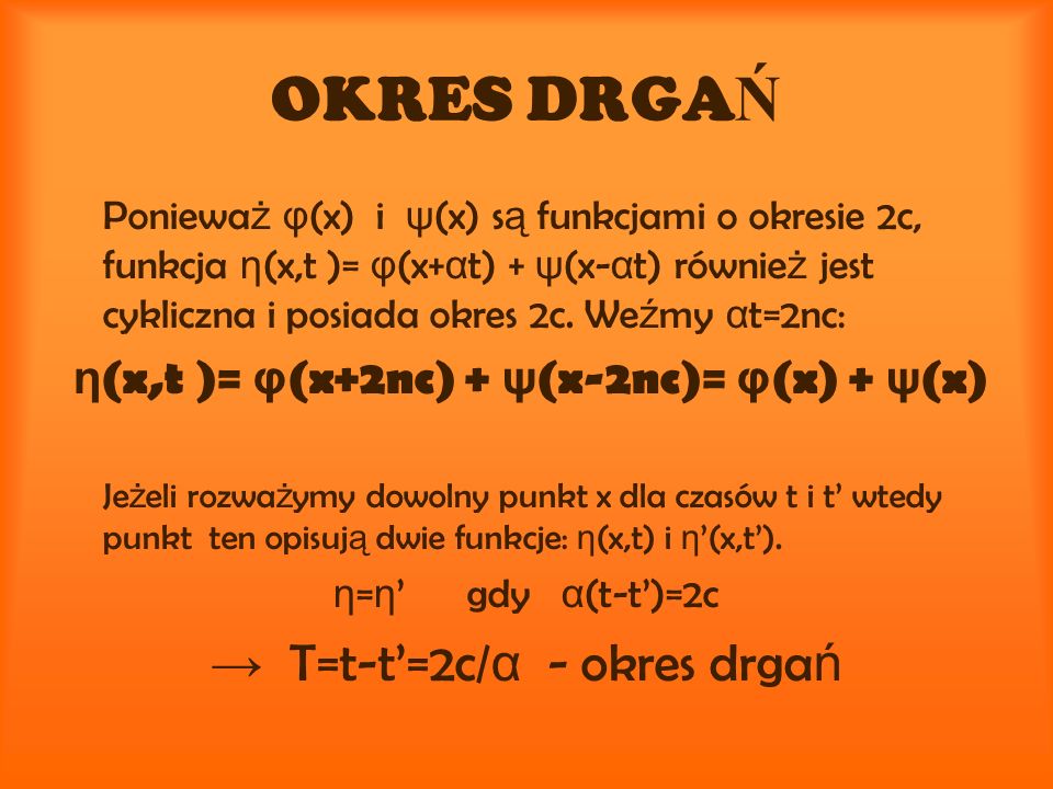 OKRES DRGA Ń Poniewa ż φ (x) i ψ (x) s ą funkcjami o okresie 2c, funkcja η (x,t )= φ (x+ α t) + ψ (x- α t) równie ż jest cykliczna i posiada okres 2c.