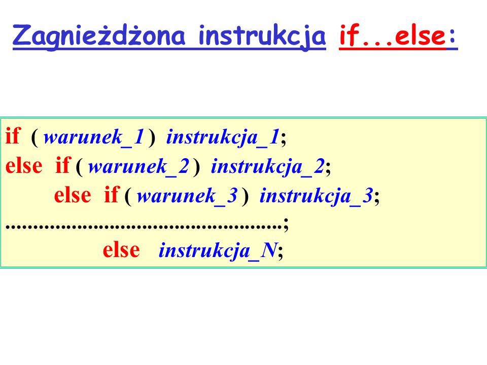 Zagnieżdżona instrukcja if...else: if ( warunek_1 ) instrukcja_1; else if ( warunek_2 ) instrukcja_2; else if ( warunek_3 ) instrukcja_3; ; else instrukcja_N;