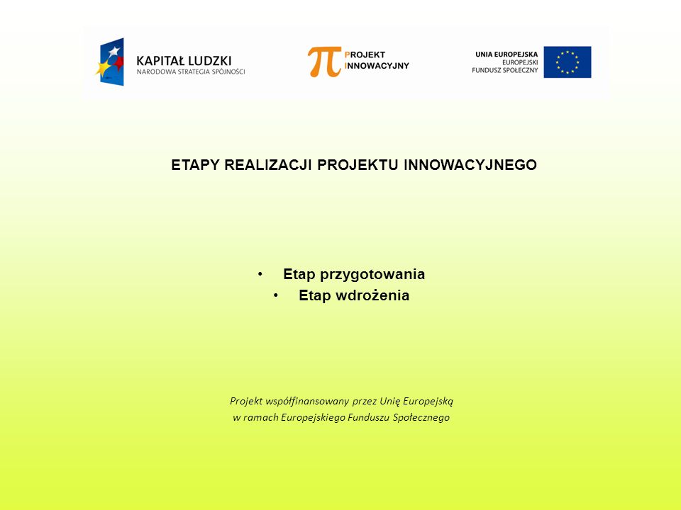 ETAPY REALIZACJI PROJEKTU INNOWACYJNEGO Etap przygotowania Etap wdrożenia Projekt współfinansowany przez Unię Europejską w ramach Europejskiego Funduszu Społecznego
