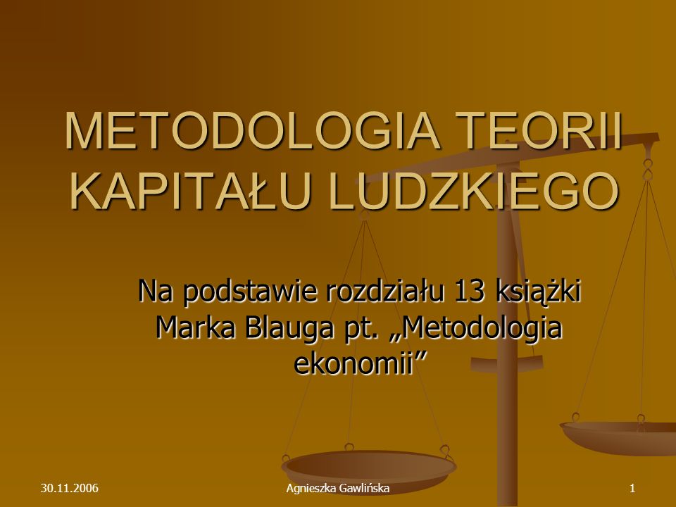 Agnieszka Gawlińska1 METODOLOGIA TEORII KAPITAŁU LUDZKIEGO Na podstawie rozdziału 13 książki Marka Blauga pt.