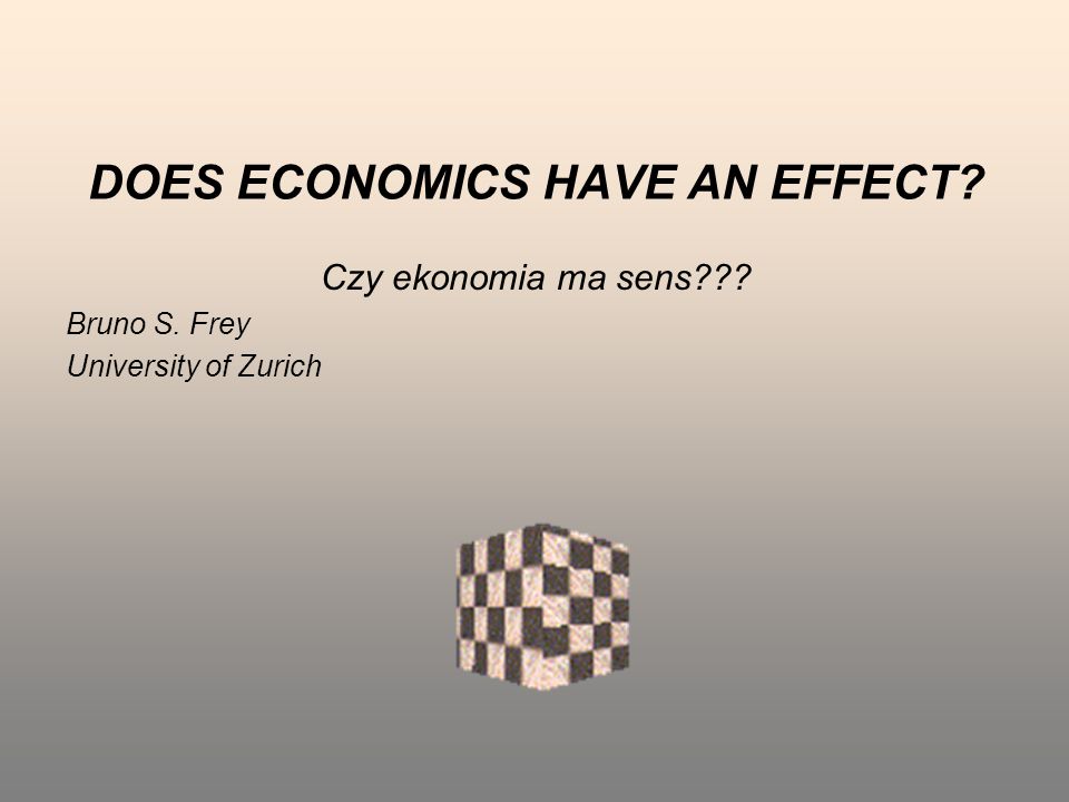 DOES ECONOMICS HAVE AN EFFECT Czy ekonomia ma sens Bruno S. Frey University of Zurich