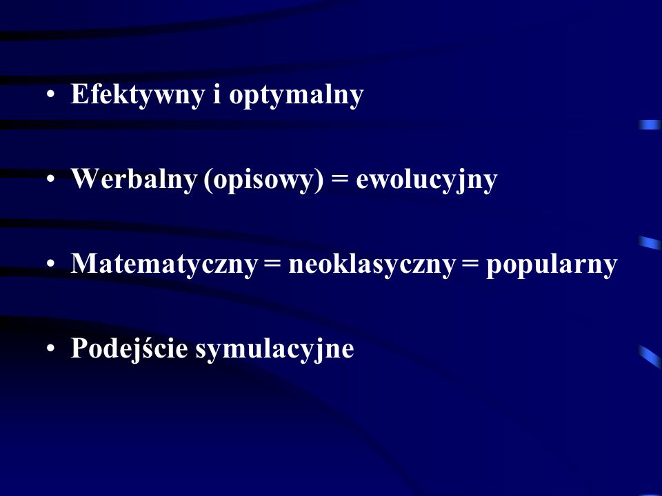 Efektywny i optymalny Werbalny (opisowy) = ewolucyjny Matematyczny = neoklasyczny = popularny Podejście symulacyjne