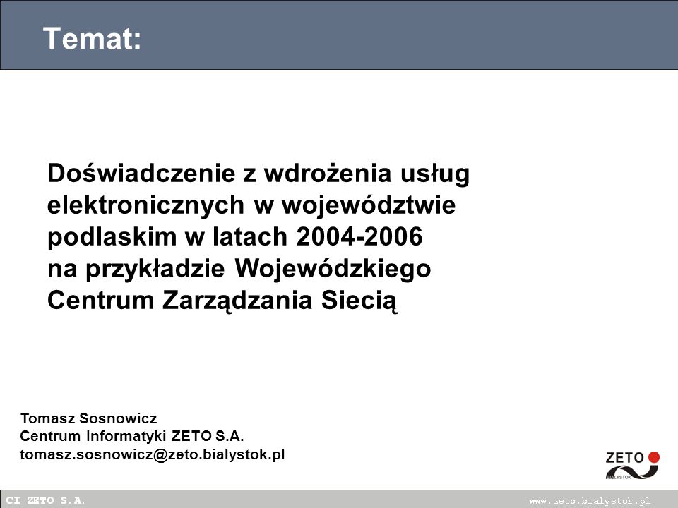 Temat: Doświadczenie z wdrożenia usług elektronicznych w województwie podlaskim w latach na przykładzie Wojewódzkiego Centrum Zarządzania Siecią Tomasz Sosnowicz Centrum Informatyki ZETO S.A.