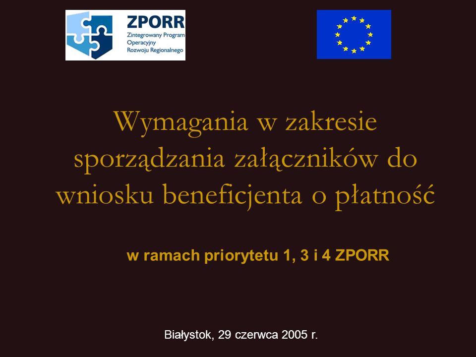Wymagania w zakresie sporządzania załączników do wniosku beneficjenta o płatność w ramach priorytetu 1, 3 i 4 ZPORR Białystok, 29 czerwca 2005 r.