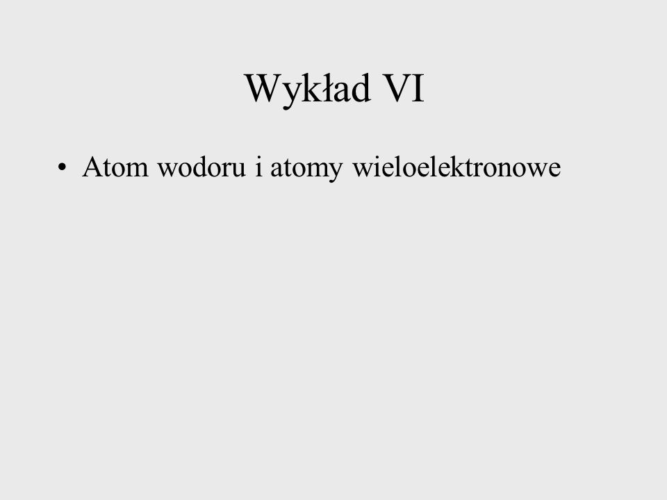 Wykład VI Atom wodoru i atomy wieloelektronowe