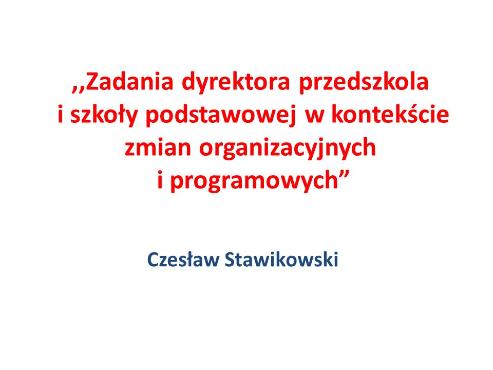 ,,Zadania dyrektora przedszkola i szkoły podstawowej w kontekście zmian organizacyjnych i programowych Czesław Stawikowski
