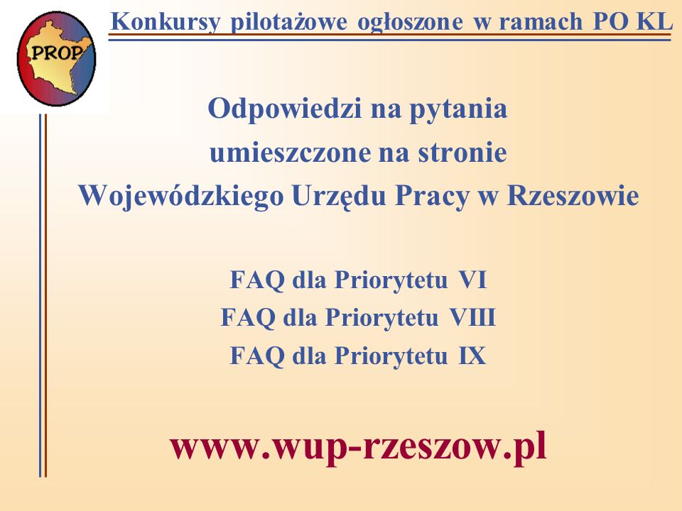Konkursy pilotażowe ogłoszone w ramach PO KL Odpowiedzi na pytania umieszczone na stronie Wojewódzkiego Urzędu Pracy w Rzeszowie FAQ dla Priorytetu VI FAQ dla Priorytetu VIII FAQ dla Priorytetu IX