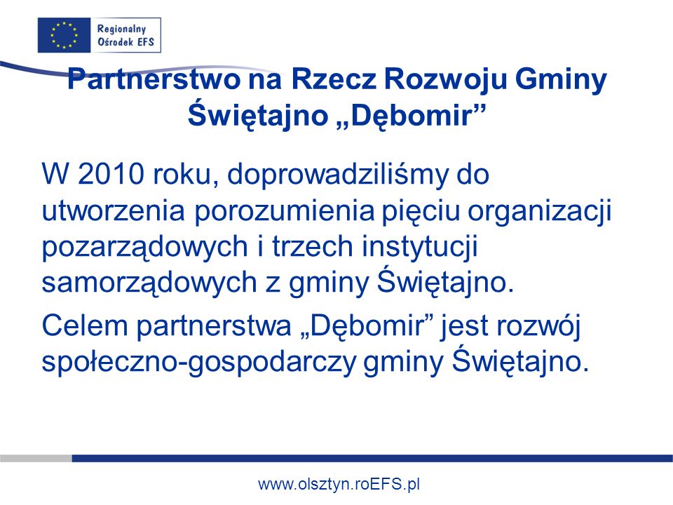 Partnerstwo na Rzecz Rozwoju Gminy Świętajno Dębomir W 2010 roku, doprowadziliśmy do utworzenia porozumienia pięciu organizacji pozarządowych i trzech instytucji samorządowych z gminy Świętajno.