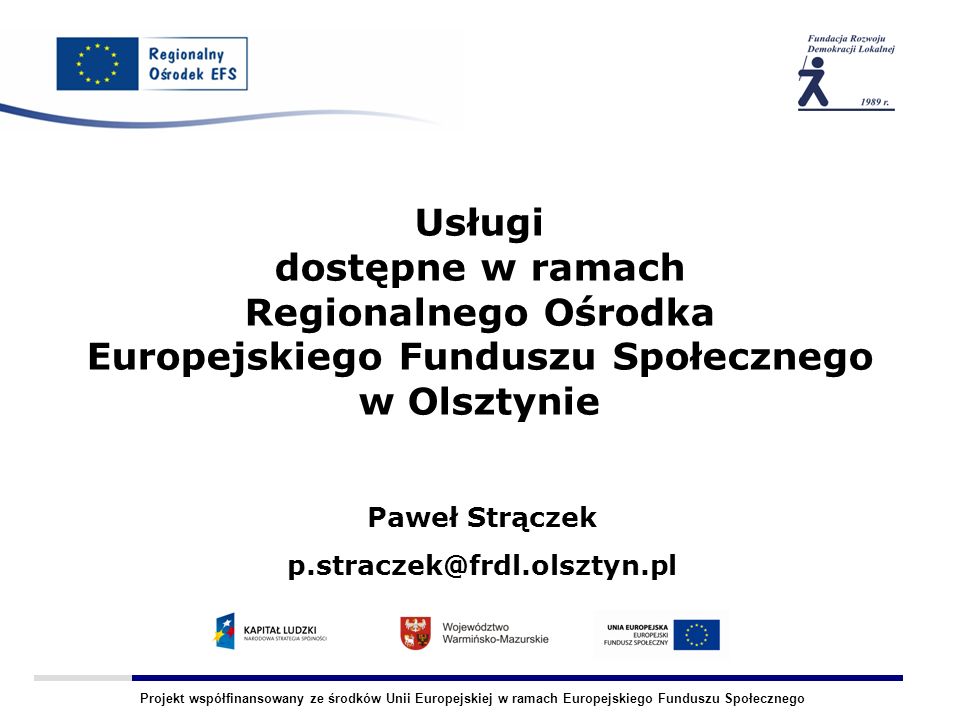 Projekt współfinansowany ze środków Unii Europejskiej w ramach Europejskiego Funduszu Społecznego Usługi dostępne w ramach Regionalnego Ośrodka Europejskiego Funduszu Społecznego w Olsztynie Paweł Strączek