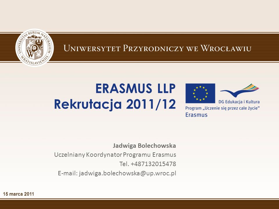 ERASMUS LLP Rekrutacja 2011/12 15 marca 2011 Jadwiga Bolechowska Uczelniany Koordynator Programu Erasmus Tel.