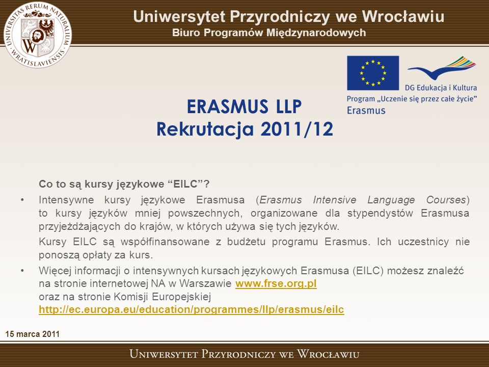 15 marca 2011 Uniwersytet Przyrodniczy we Wrocławiu Biuro Programów Międzynarodowych ERASMUS LLP Rekrutacja 2011/12 Co to są kursy językowe EILC.