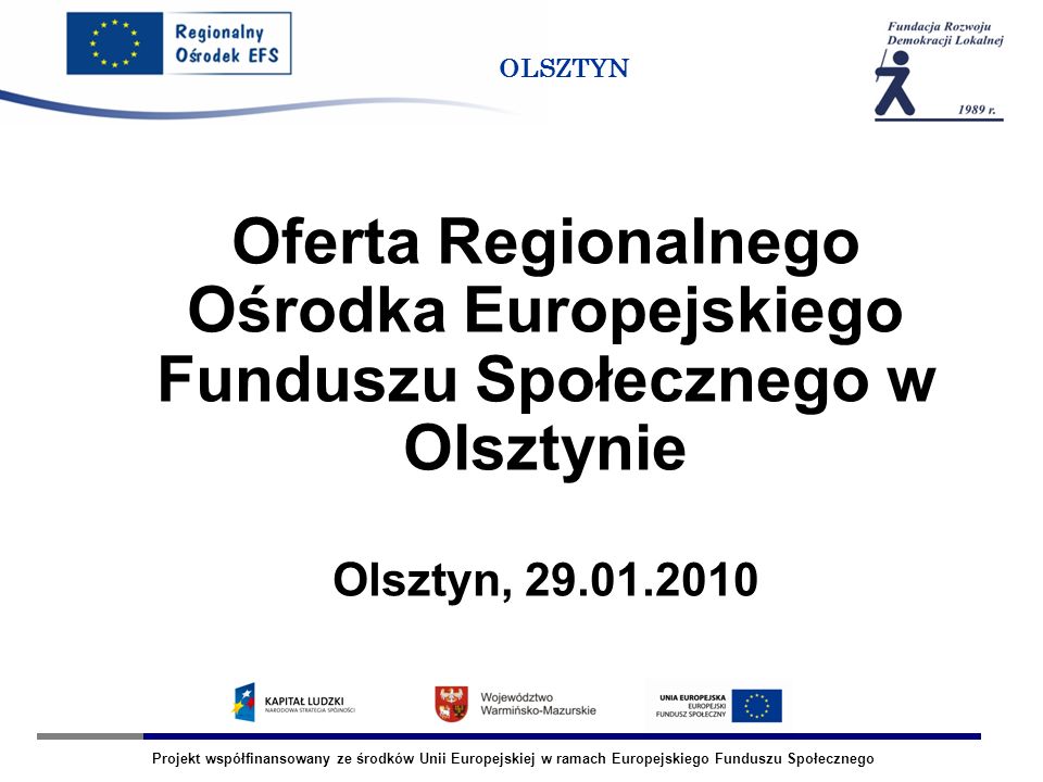 Projekt współfinansowany ze środków Unii Europejskiej w ramach Europejskiego Funduszu Społecznego OLSZTYN Oferta Regionalnego Ośrodka Europejskiego Funduszu Społecznego w Olsztynie Olsztyn,
